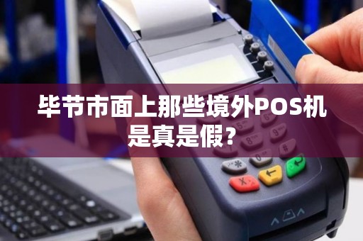 毕节市面上那些境外POS机是真是假？
