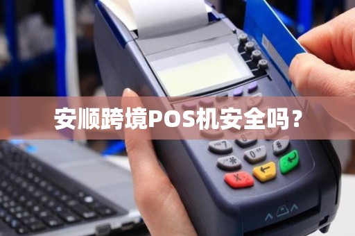 安顺跨境POS机安全吗？