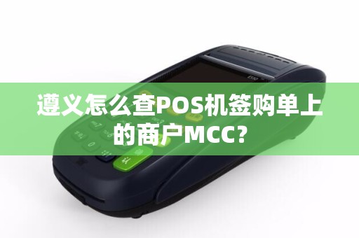 遵义怎么查POS机签购单上的商户MCC？