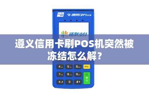 遵义信用卡刷POS机突然被冻结怎么解？