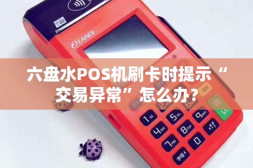六盘水POS机刷卡时提示“交易异常”怎么办？