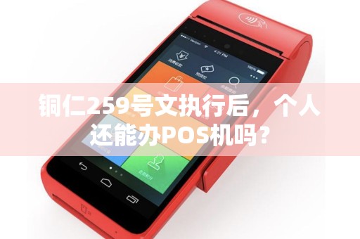 铜仁259号文执行后，个人还能办POS机吗？
