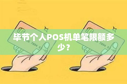 毕节个人POS机单笔限额多少？