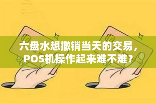 六盘水想撤销当天的交易，POS机操作起来难不难？