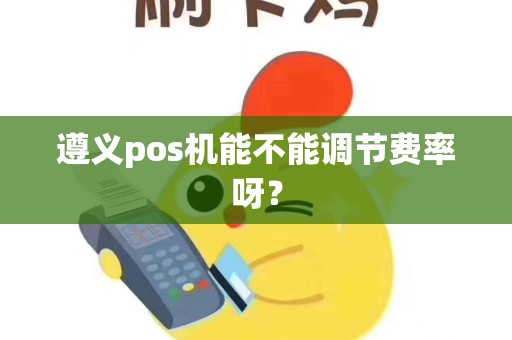 遵义pos机能不能调节费率呀？