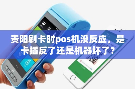 贵阳刷卡时pos机没反应，是卡插反了还是机器坏了？