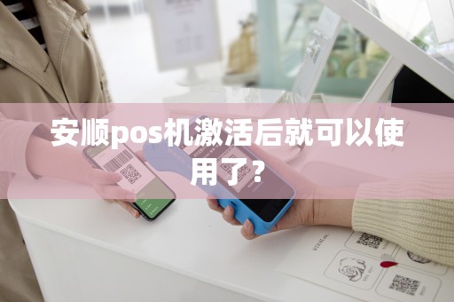 安顺pos机激活后就可以使用了？