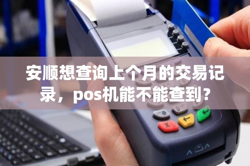 安顺想查询上个月的交易记录，pos机能不能查到？