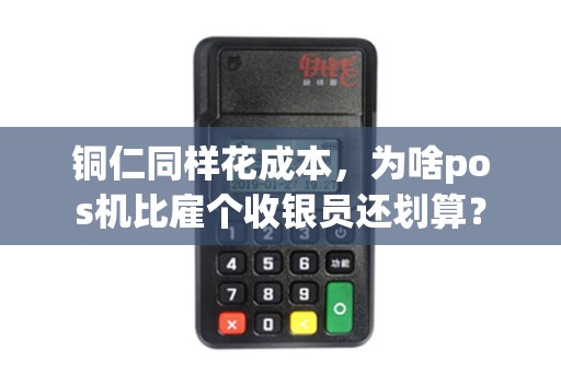 铜仁同样花成本，为啥pos机比雇个收银员还划算？