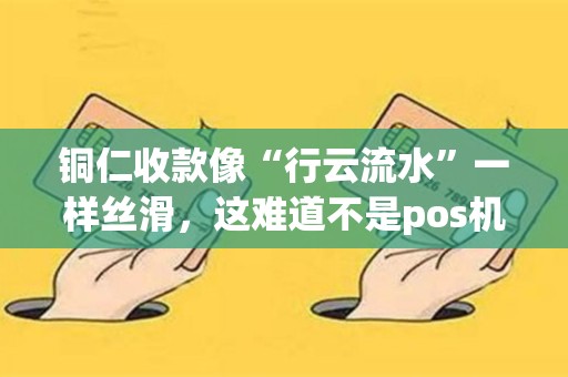 铜仁收款像“行云流水”一样丝滑，这难道不是pos机的基本操作？