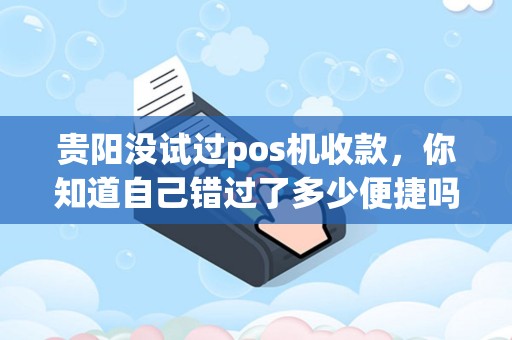 贵阳没试过pos机收款，你知道自己错过了多少便捷吗？