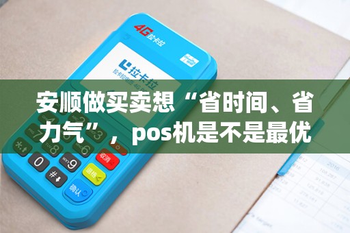 安顺做买卖想“省时间、省力气”，pos机是不是最优解？