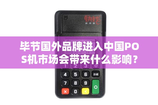 毕节国外品牌进入中国POS机市场会带来什么影响？