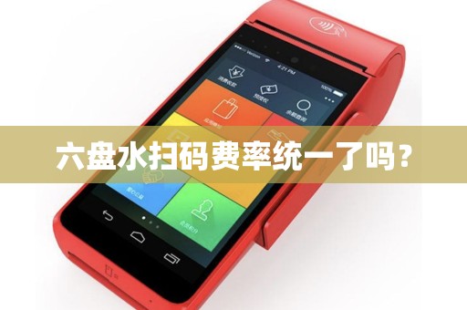 六盘水扫码费率统一了吗？