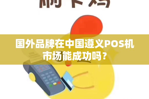 国外品牌在中国遵义POS机市场能成功吗？