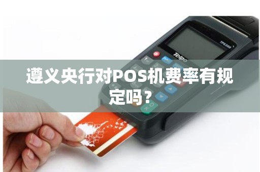 遵义央行对POS机费率有规定吗？