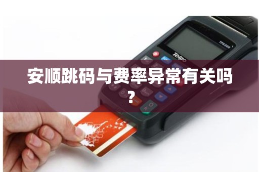 安顺跳码与费率异常有关吗？