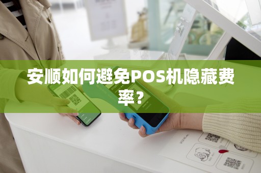 安顺如何避免POS机隐藏费率？