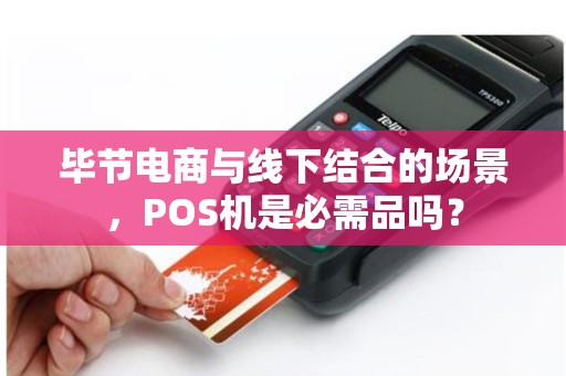 毕节电商与线下结合的场景，POS机是必需品吗？