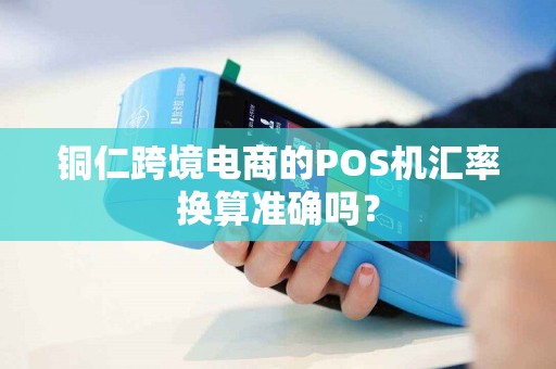 铜仁跨境电商的POS机汇率换算准确吗？