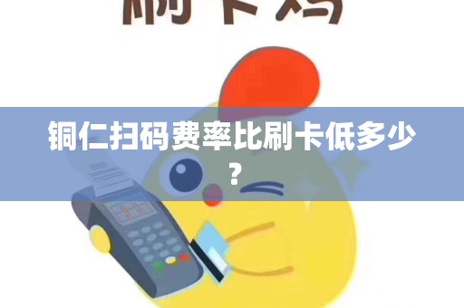 铜仁扫码费率比刷卡低多少？