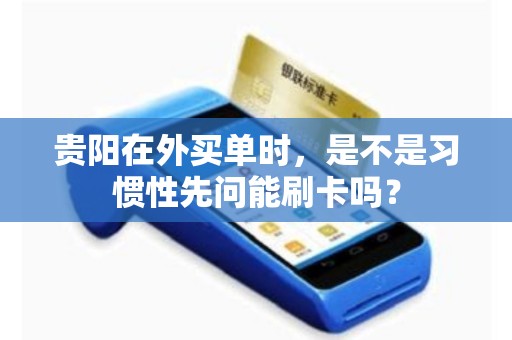 贵阳在外买单时，是不是习惯性先问能刷卡吗？