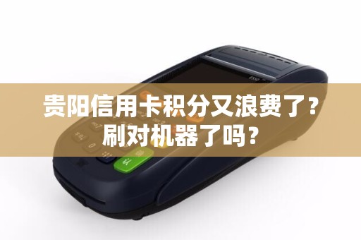 贵阳信用卡积分又浪费了？刷对机器了吗？