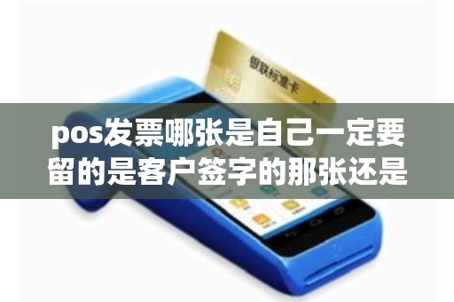pos发票哪张是自己一定要留的是客户签字的那张还是不签字的那张？
