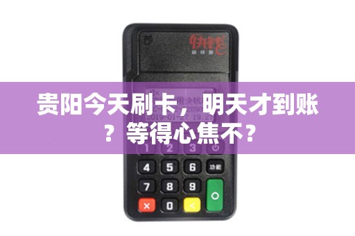 贵阳今天刷卡，明天才到账？等得心焦不？