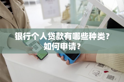 银行个人贷款有哪些种类？如何申请？