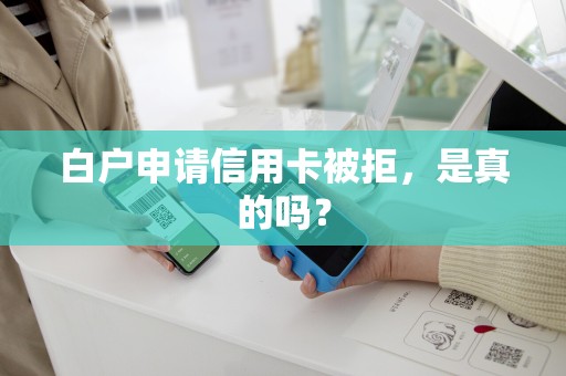 白户申请信用卡被拒，是真的吗？