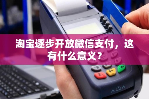 淘宝逐步开放微信支付，这有什么意义？