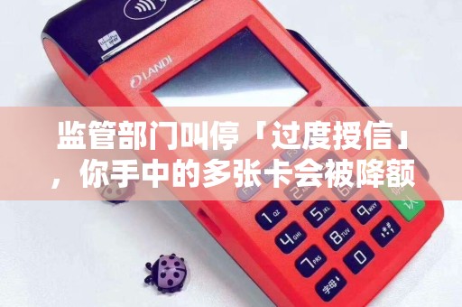 监管部门叫停「过度授信」，你手中的多张卡会被降额吗？