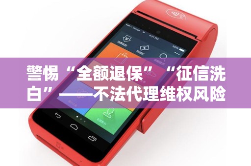 警惕“全额退保”“征信洗白”——不法代理维权风险提示！