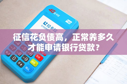 征信花负债高，正常养多久才能申请银行贷款？