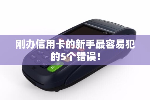 刚办信用卡的新手最容易犯的5个错误！