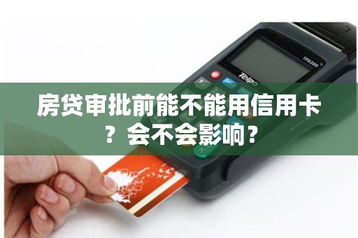 房贷审批前能不能用信用卡？会不会影响？