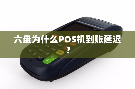 六盘为什么POS机到账延迟？