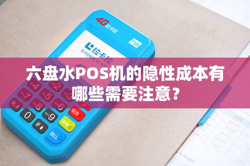 六盘水POS机的隐性成本有哪些需要注意？