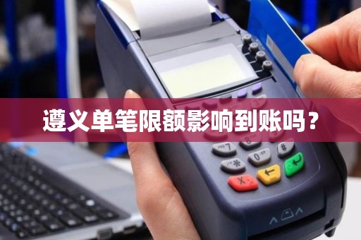 遵义单笔限额影响到账吗?