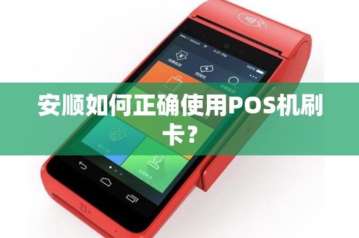 安顺如何正确使用POS机刷卡？