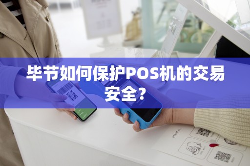 毕节如何保护POS机的交易安全？