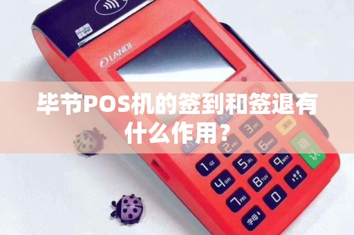 毕节POS机的签到和签退有什么作用？