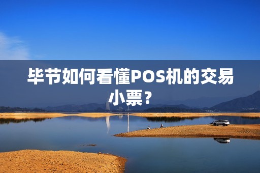 毕节如何看懂POS机的交易小票？