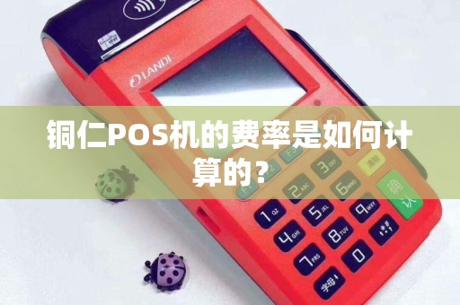 铜仁POS机的费率是如何计算的？