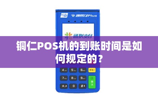 铜仁POS机的到账时间是如何规定的？