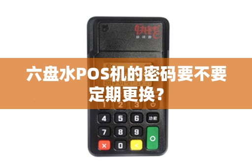 六盘水POS机的密码要不要定期更换？