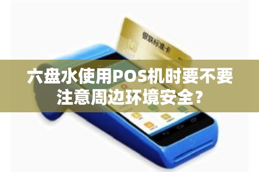 六盘水使用POS机时要不要注意周边环境安全？