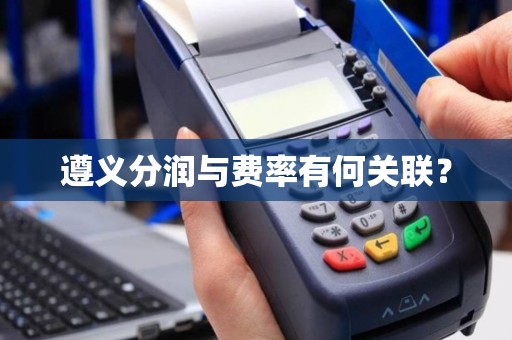 遵义分润与费率有何关联？