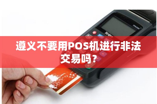 遵义不要用POS机进行非法交易吗？